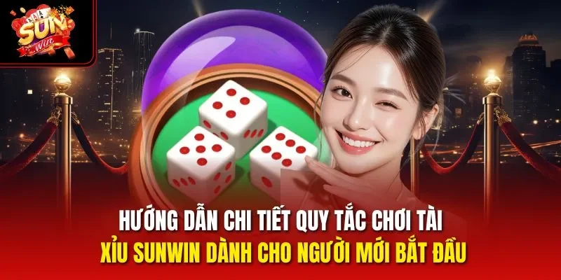Hướng dẫn chi tiết quy tắc chơi Tài Xỉu Sunwin dành cho người mới bắt đầu