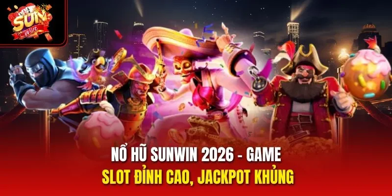 Nổ Hũ Sunwin 2026 - Game Slot Đỉnh Cao, Jackpot Khủng
